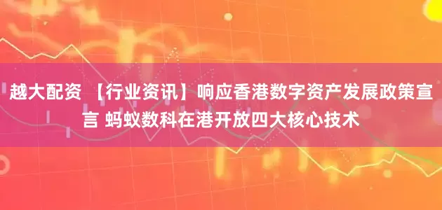 越大配资 【行业资讯】响应香港数字资产发展政策宣言 蚂蚁数科在港开放四大核心技术