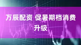 万辰配资 促暑期档消费升级