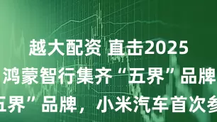 越大配资 直击2025成都车展｜鸿蒙智行集齐“五界”品牌，小米汽车首次参展